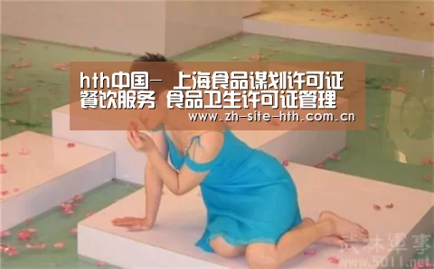 hth中国-
上海食品谋划许可证 餐饮服务 食品卫生许可证管理所需质料(图4) hth中国