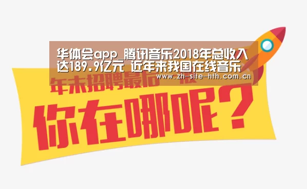 华体会app_腾讯音乐2018年总收入达189.9亿元 近年来我国在线音乐行业发展态势较好(图1) 华体会棋牌