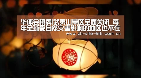华体会棋牌|武夷山景区全面关闭 每年全球受自然灾害影响的地区也不在少数(图1) hth中国