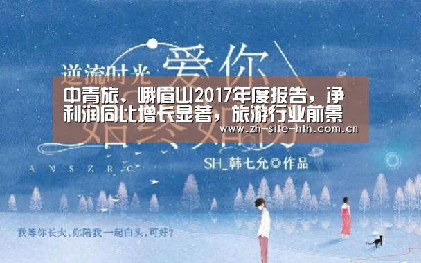 中青旅、峨眉山2017年度报告,净利润同比增长显著,旅游行业前景广阔_华体会app(图3) hth平台